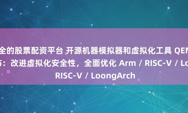 安全的股票配资平台 开源机器模拟器和虚拟化工具 QEMU 10.1 发布:改进虚拟化安全性,全面优化 Arm / RISC-V / LoongArch
