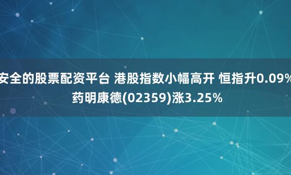 安全的股票配资平台 港股指数小幅高开 恒指升0.09% 药明康德(02359)涨3.25%