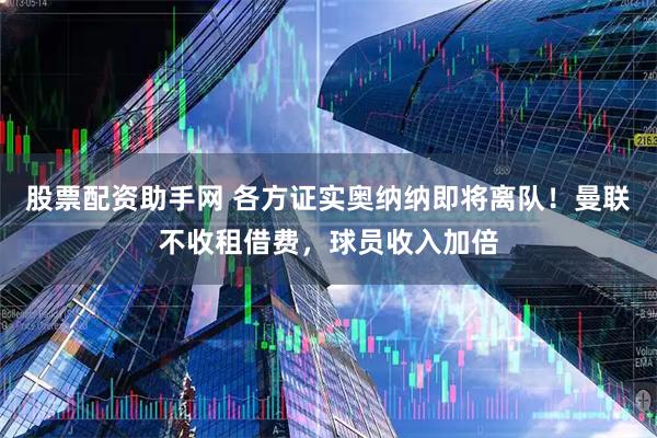 股票配资助手网 各方证实奥纳纳即将离队!曼联不收租借费,球员收入加倍