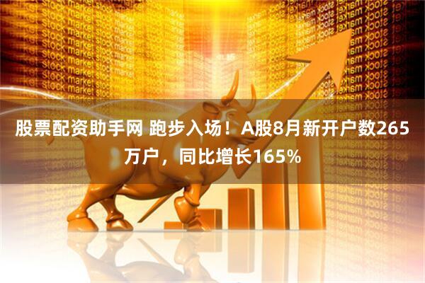 股票配资助手网 跑步入场!A股8月新开户数265万户,同比增长165%