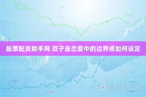 股票配资助手网 双子座恋爱中的边界感如何设定