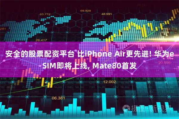 安全的股票配资平台 比iPhone Air更先进! 华为eSIM即将上线, Mate80首发