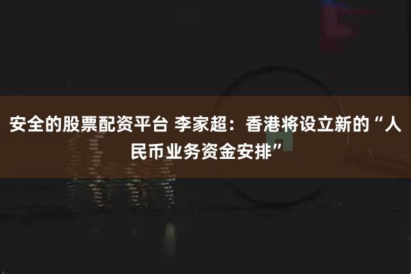 安全的股票配资平台 李家超:香港将设立新的“人民币业务资金安排”