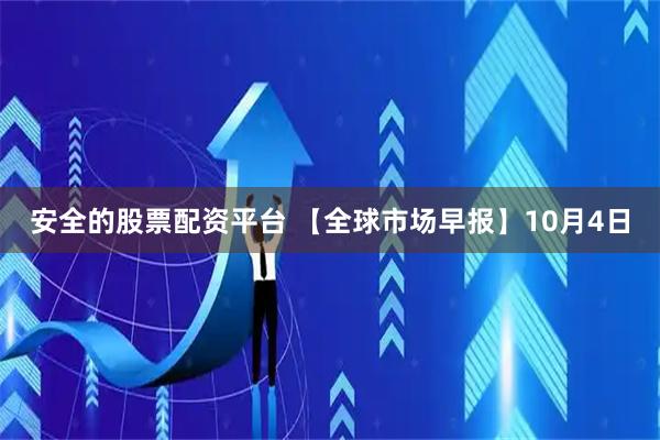 安全的股票配资平台 【全球市场早报】10月4日