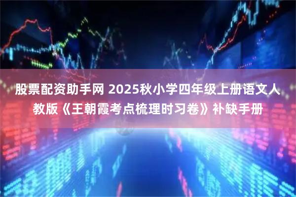 股票配资助手网 2025秋小学四年级上册语文人教版《王朝霞考点梳理时习卷》补缺手册