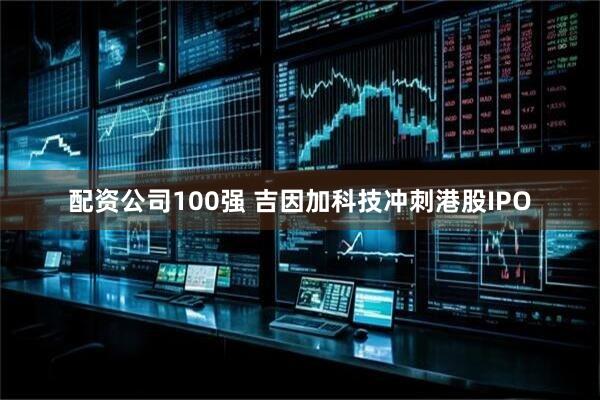 配资公司100强 吉因加科技冲刺港股IPO
