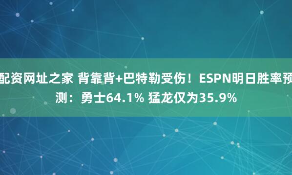 配资网址之家 背靠背+巴特勒受伤！ESPN明日胜率预测：勇士64.1% 猛龙仅为35.9%