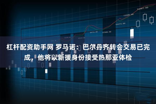 杠杆配资助手网 罗马诺：巴尔丹齐转会交易已完成，他将以新援身份接受热那亚体检