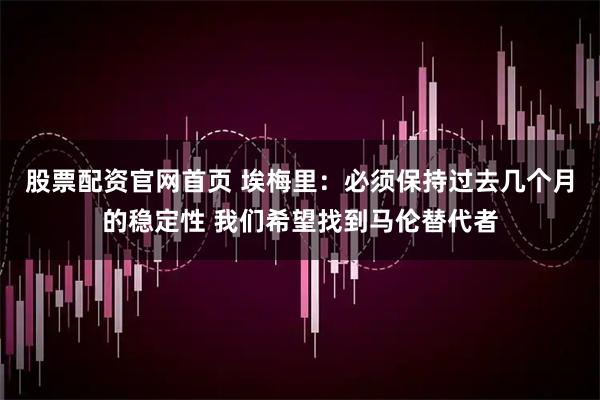 股票配资官网首页 埃梅里：必须保持过去几个月的稳定性 我们希望找到马伦替代者