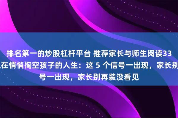 排名第一的炒股杠杆平台 推荐家长与师生阅读3398：手机正在悄悄掏空孩子的人生：这 5 个信号一出现，家长别再装没看见