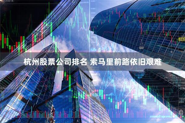 杭州股票公司排名 索马里前路依旧艰难