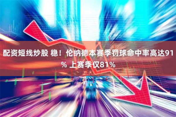 配资短线炒股 稳！伦纳德本赛季罚球命中率高达91% 上赛季仅81%