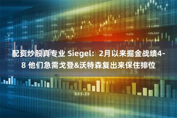 配资炒股真专业 Siegel：2月以来掘金战绩4-8 他们急需戈登&沃特森复出来保住排位