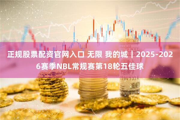 正规股票配资官网入口 无限 我的城｜2025-2026赛季NBL常规赛第18轮五佳球