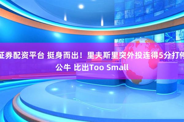 证券配资平台 挺身而出！里夫斯里突外投连得5分打停公牛 比出Too Small