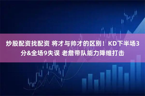 炒股配资找配资 将才与帅才的区别！KD下半场3分&全场9失误 老詹带队能力降维打击