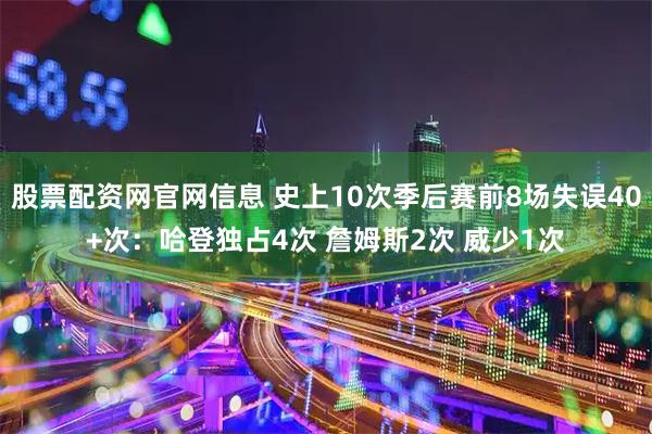 股票配资网官网信息 史上10次季后赛前8场失误40+次：哈登独占4次 詹姆斯2次 威少1次