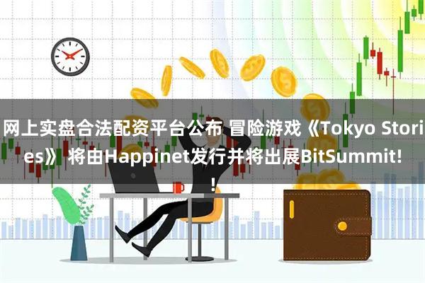 网上实盘合法配资平台公布 冒险游戏《Tokyo Stories》 将由Happinet发行并将出展BitSummit!