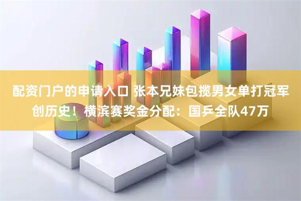 配资门户的申请入口 张本兄妹包揽男女单打冠军创历史！横滨赛奖金分配：国乒全队47万